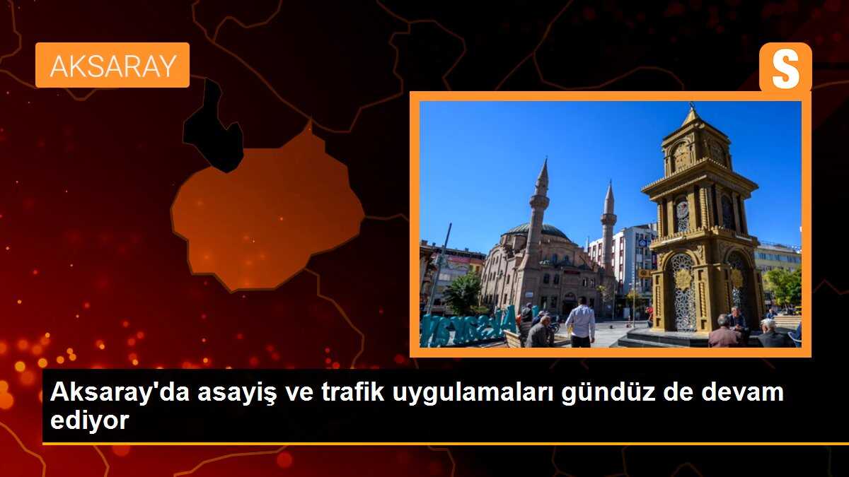 Aksaray\'da asayiş ve trafik uygulamaları gündüz de devam ediyor