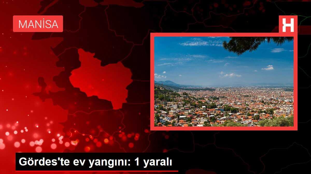 Gördes'te ev yangını: 1 yaralı