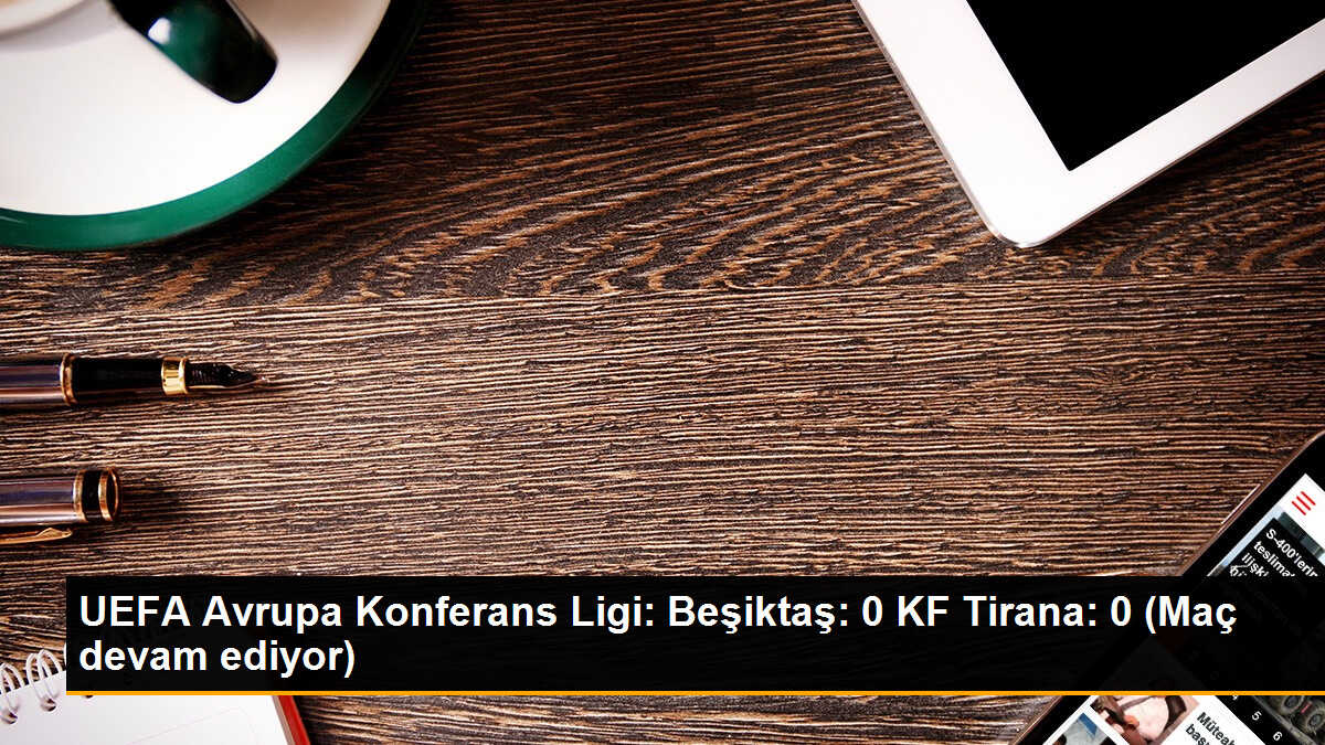 UEFA Avrupa Konferans Ligi: Beşiktaş: 0 KF Tirana: 0 (Maç devam ediyor)