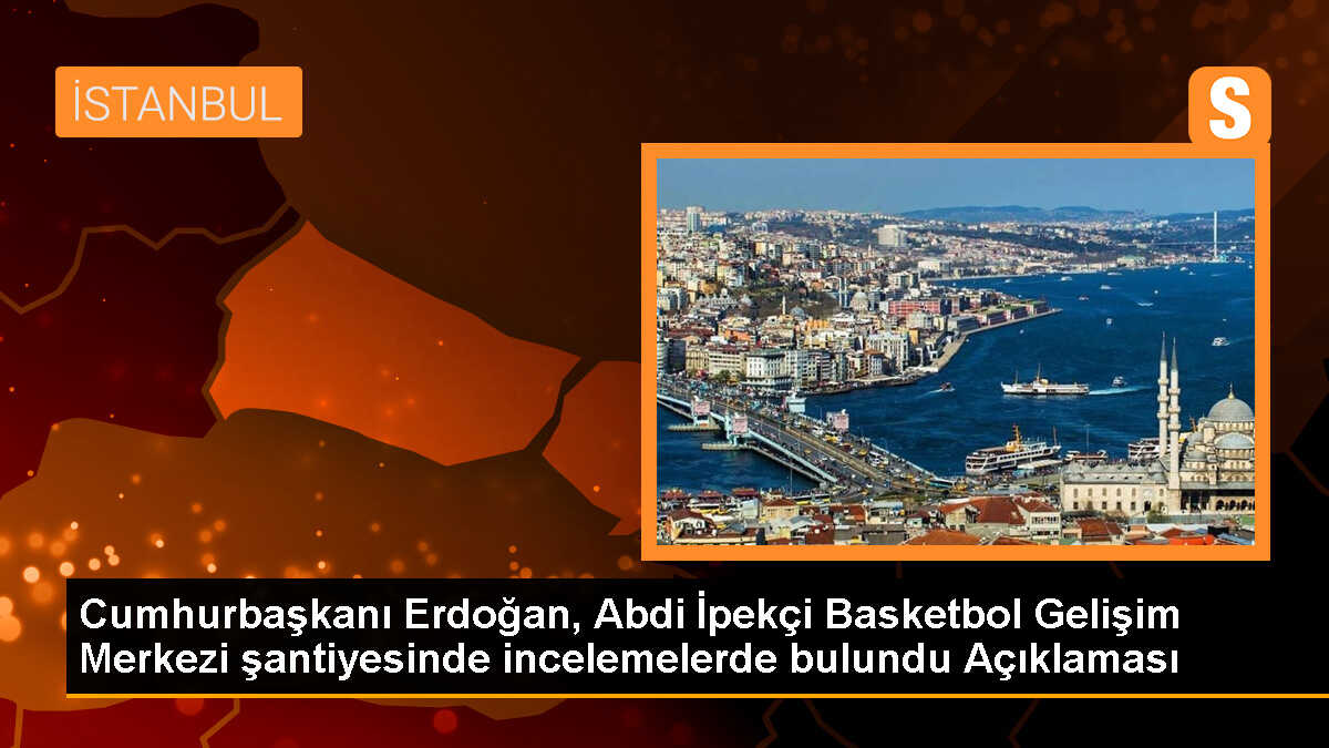 Cumhurbaşkanı Erdoğan, Abdi İpekçi Basketbol Gelişim Merkezi şantiyesinde incelemelerde bulundu Açıklaması