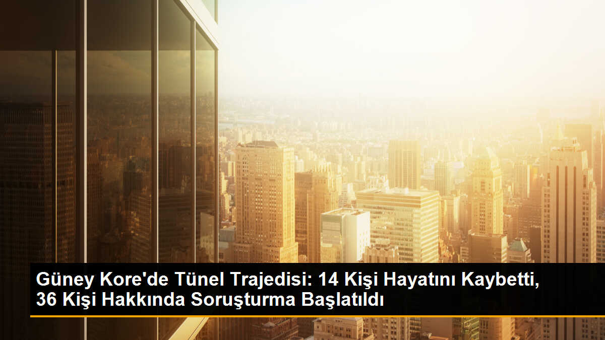 Güney Kore\'de Tünel Trajedisinde 36 Kişi Hakkında Soruşturma Başlatıldı
