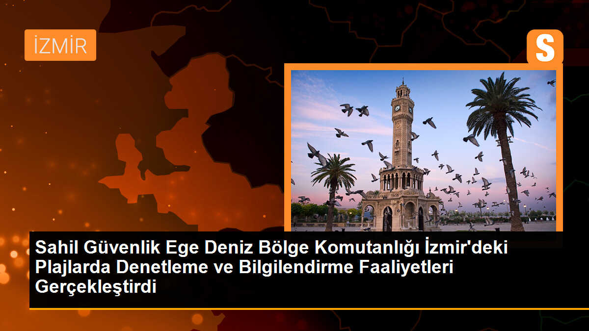 Sahil Güvenlik Ege Deniz Bölge Komutanlığı İzmir\'deki Plajlarda Denetleme ve Bilgilendirme Faaliyetleri Gerçekleştirdi