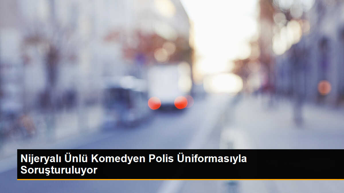 Nijeryalı Ünlü Komedyen Polis Üniformasıyla Soruşturma Altında