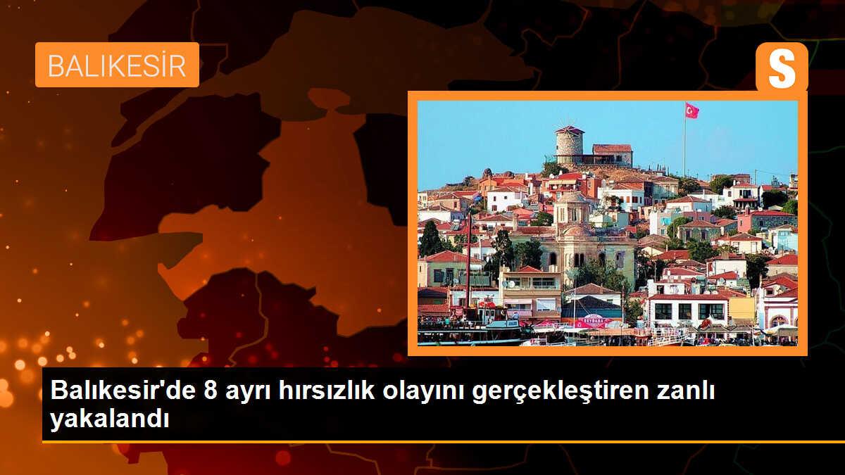 Balıkesir\'de 8 ayrı hırsızlık olayını gerçekleştiren zanlı yakalandı