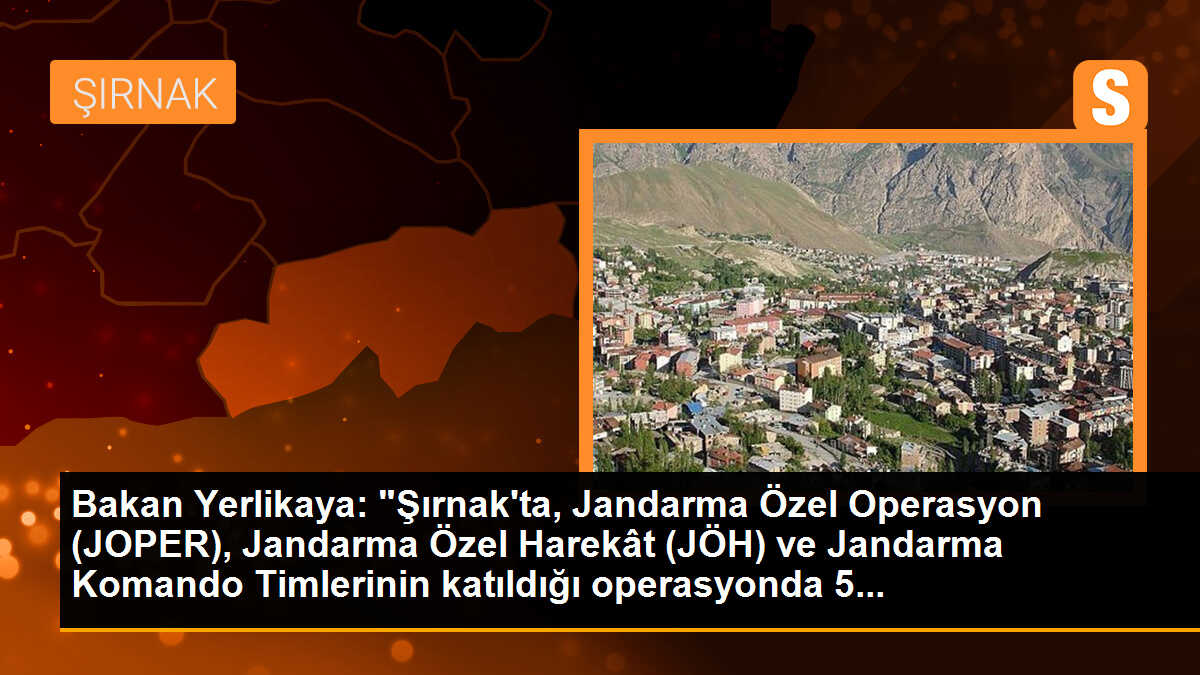 Bakan Yerlikaya: "Şırnak\'ta, Jandarma Özel Operasyon (JOPER), Jandarma Özel Harekât (JÖH) ve Jandarma Komando Timlerinin katıldığı operasyonda 5...
