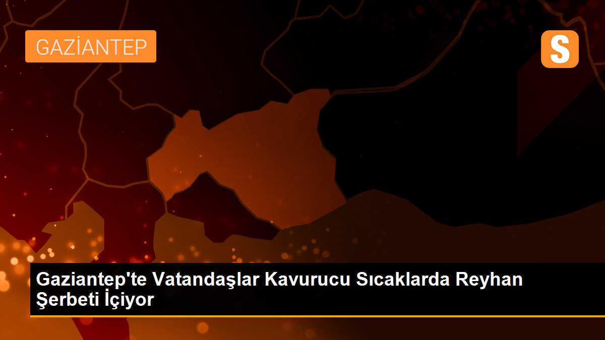 Gaziantep\'te Vatandaşlar Kavurucu Sıcaklarda Reyhan Şerbeti İçiyor