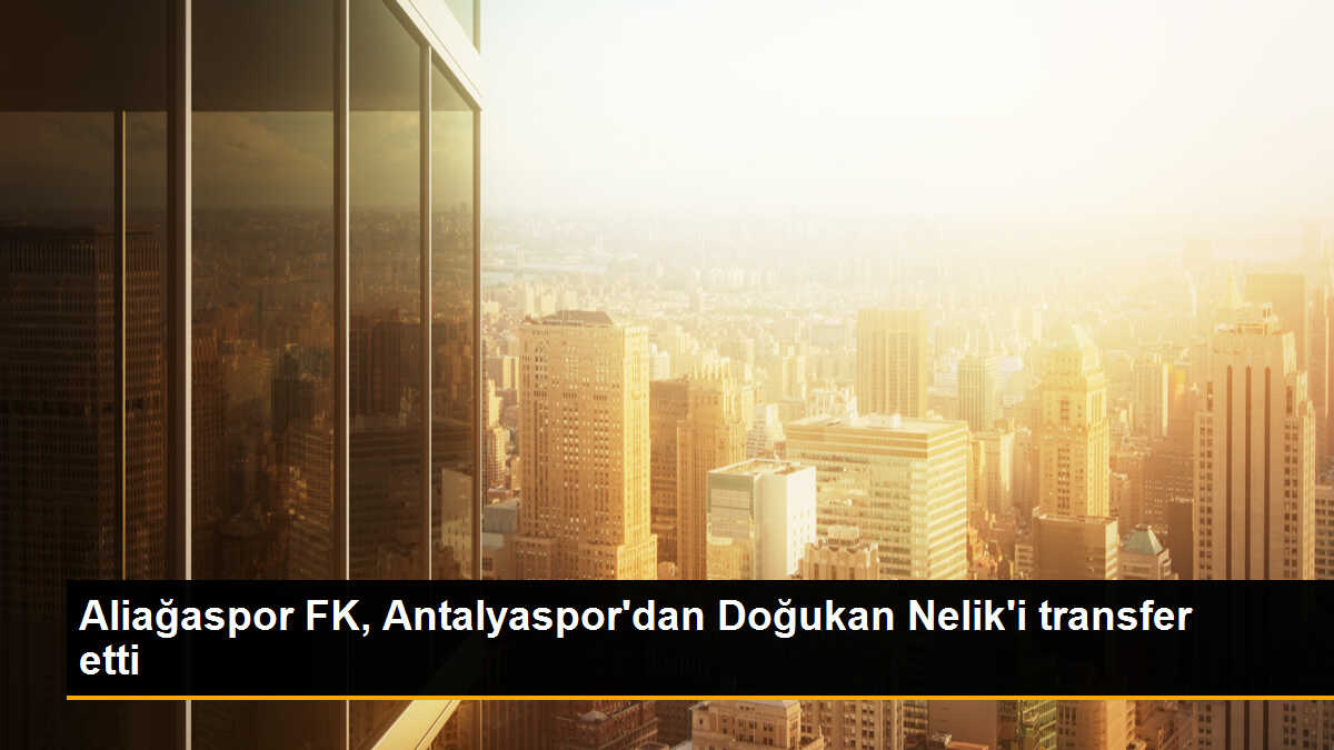 Aliağaspor FK, Antalyaspor\'dan Doğukan Nelik\'i transfer etti
