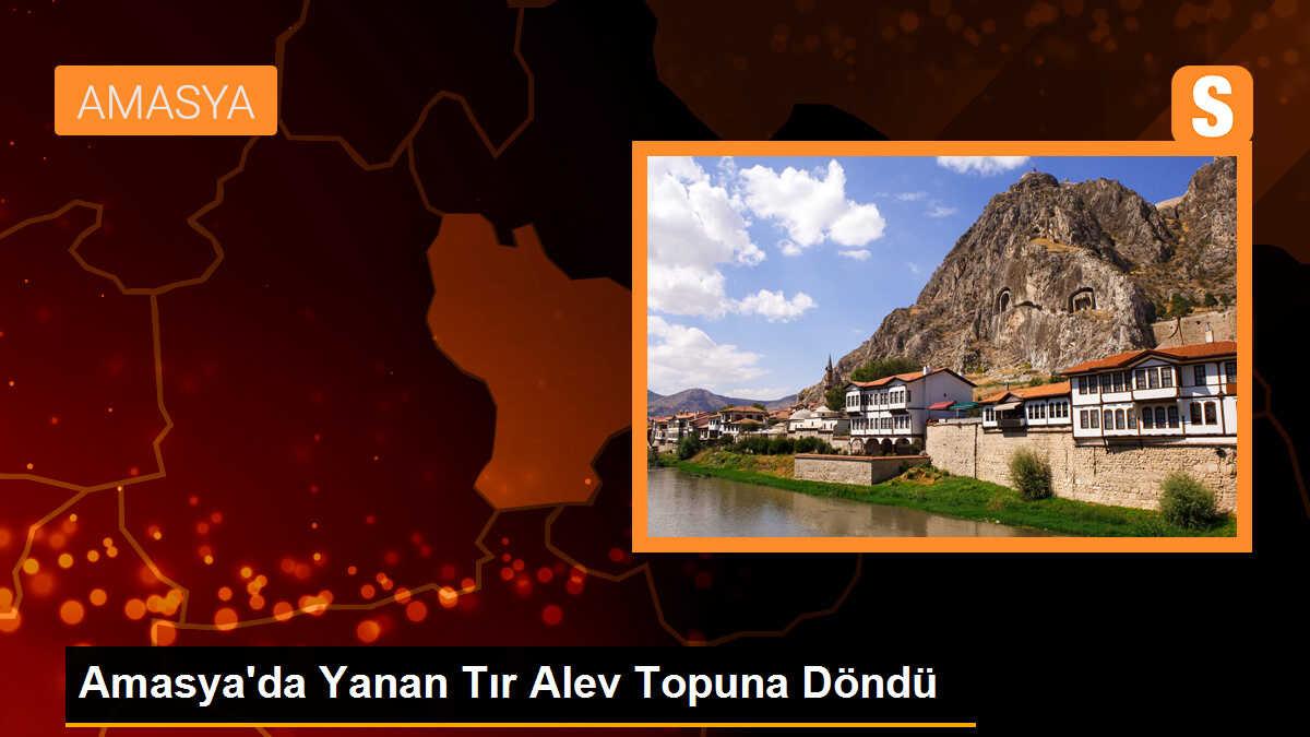 Amasya\'da Yanan Tır Alev Topuna Döndü