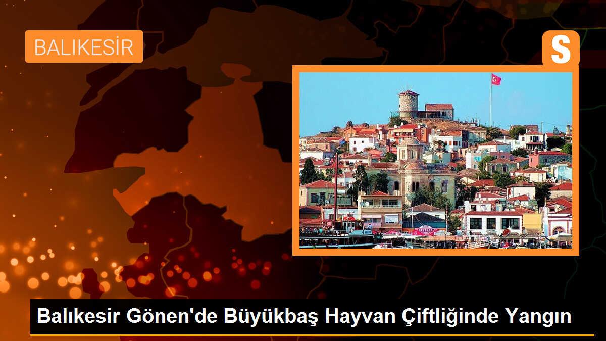 Balıkesir Gönen\'de Büyükbaş Hayvan Çiftliğinde Yangın