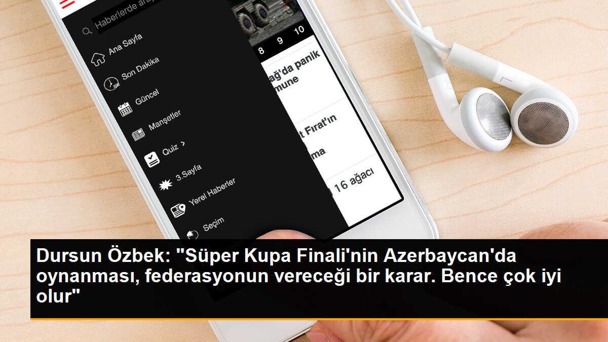 Dursun Özbek: "Süper Kupa Finali\'nin Azerbaycan\'da oynanması, federasyonun vereceği bir karar. Bence çok iyi olur"