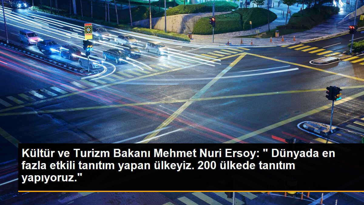 Kültür ve Turizm Bakanı Mehmet Nuri Ersoy: " Dünyada en fazla etkili tanıtım yapan ülkeyiz. 200 ülkede tanıtım yapıyoruz."