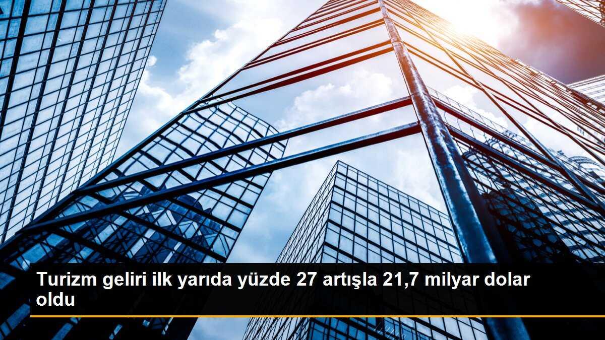 Turizm geliri ilk yarıda yüzde 27 artışla 21,7 milyar dolar oldu