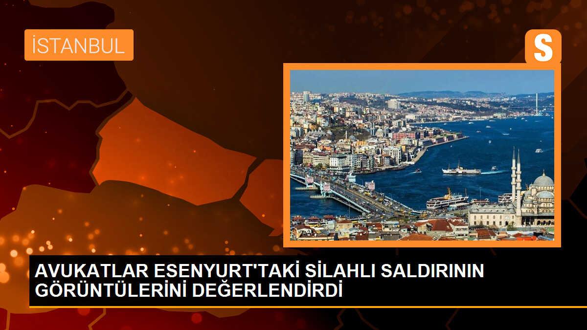 AVUKATLAR ESENYURT\'TAKİ SİLAHLI SALDIRININ GÖRÜNTÜLERİNİ DEĞERLENDİRDİ