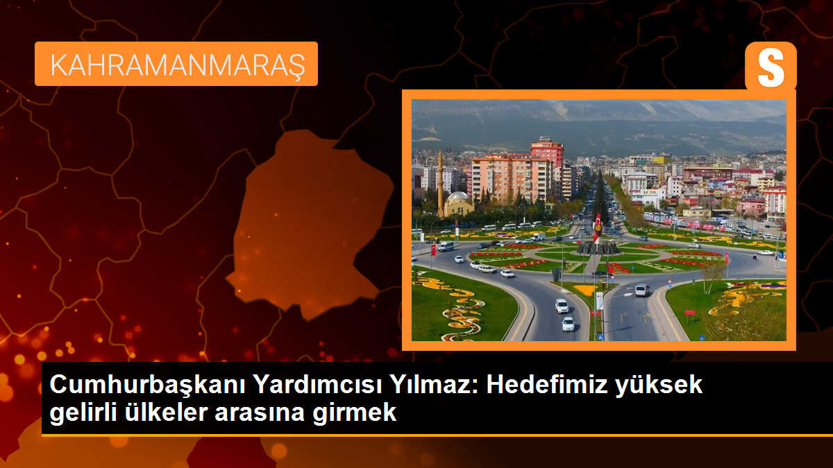 Cumhurbaşkanı Yardımcısı Yılmaz: Hedefimiz yüksek gelirli ülkeler arasına girmek