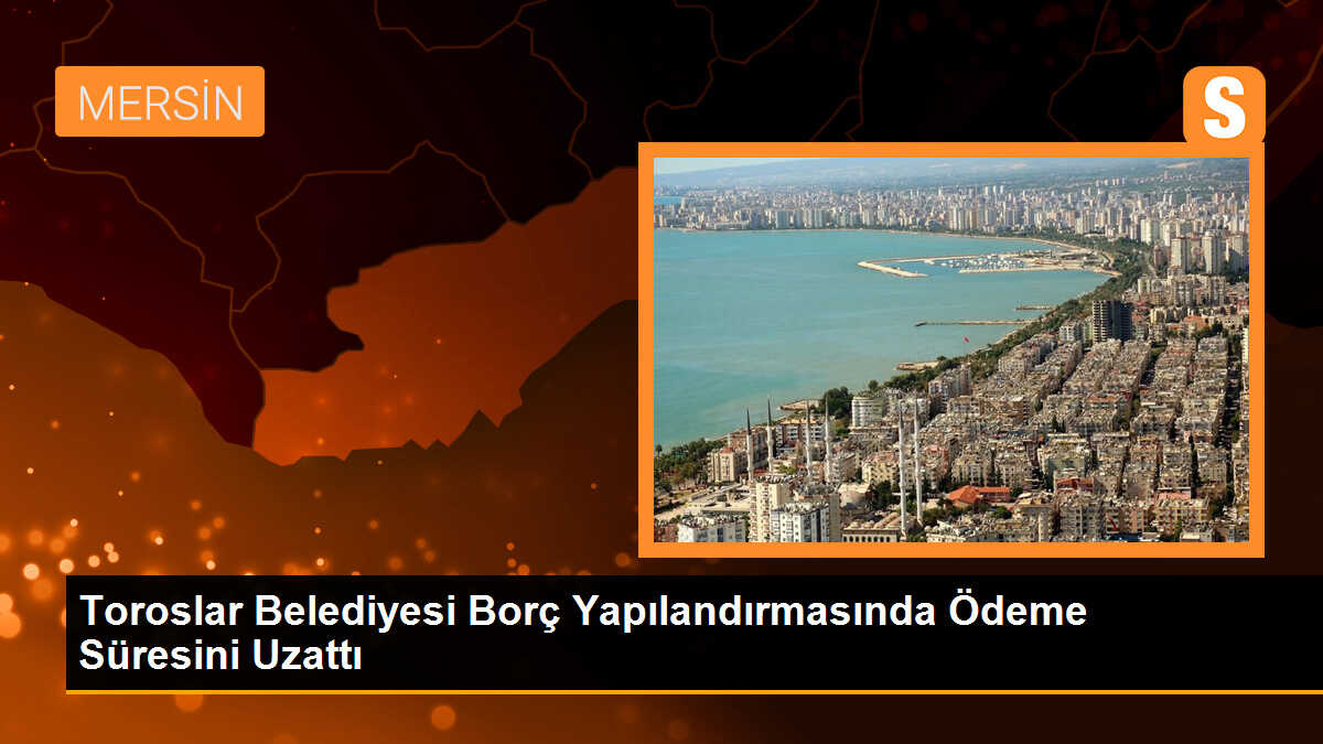 Toroslar Belediyesi Borç Yapılandırma Ödemelerini Uzattı