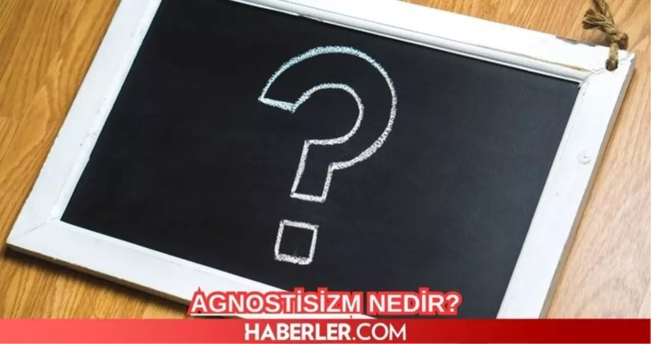 Agnostisizm Nedir? Agnostik Ne Demek? Agnostismin Özellikleri ve Temsilcileri