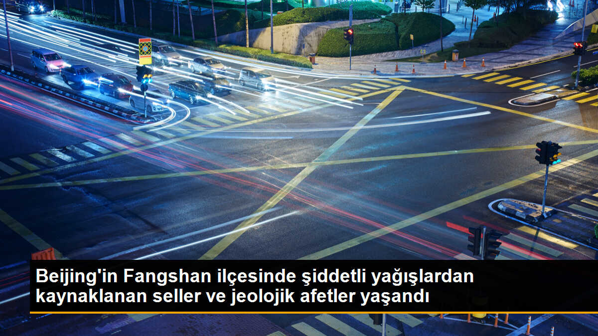 Beijing\'in Fangshan ilçesinde şiddetli yağışlardan kaynaklanan seller ve jeolojik afetler yaşandı