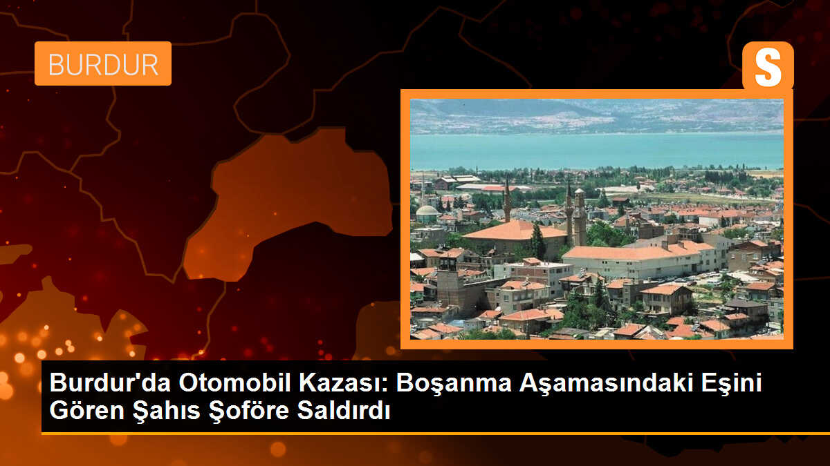 Burdur\'da Boşanma Aşamasındaki Eşini Gören Şahıs Şoföre Saldırdı, 3 Otomobil Kaza Yaptı