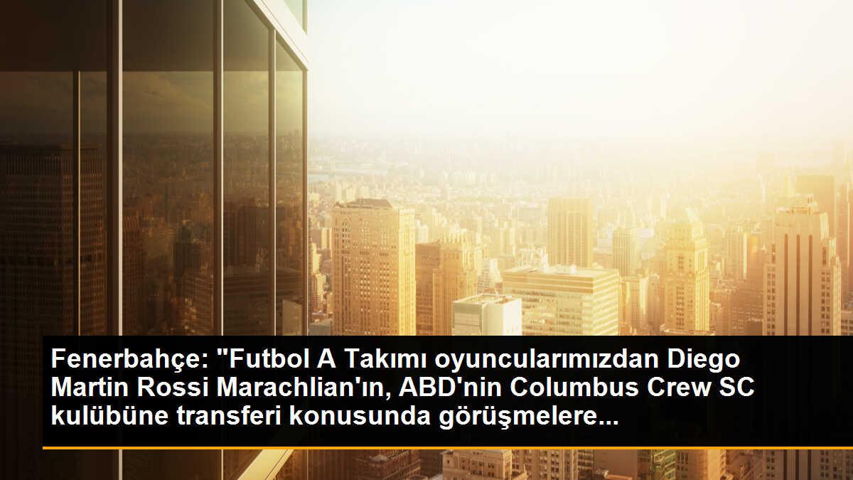 Fenerbahçe: "Futbol A Takımı oyuncularımızdan Diego Martin Rossi Marachlian\'ın, ABD\'nin Columbus Crew SC kulübüne transferi konusunda görüşmelere...