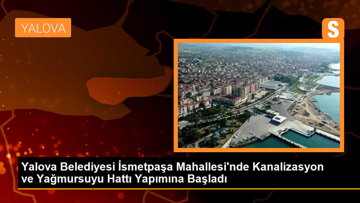 Yalova Belediyesi İsmetpaşa Mahallesi\'nde Kanalizasyon ve Yağmursuyu Hattı Yapımına Başladı
