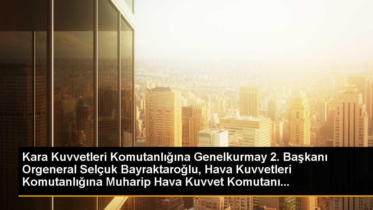 Kara Kuvvetleri Komutanlığına Genelkurmay 2. Başkanı Orgeneral Selçuk Bayraktaroğlu, Hava Kuvvetleri Komutanlığına Muharip Hava Kuvvet Komutanı...