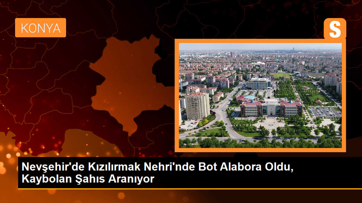 Nevşehir\'de Kızılırmak Nehri\'nde kaybolan şahıs için arama çalışmaları devam ediyor