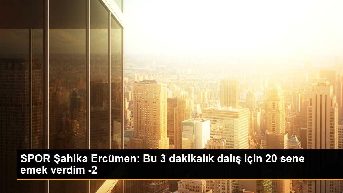 SPOR Şahika Ercümen: Bu 3 dakikalık dalış için 20 sene emek verdim -2