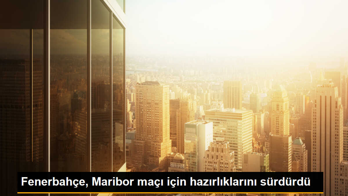 Fenerbahçe, Maribor maçı için hazırlıklara devam ediyor