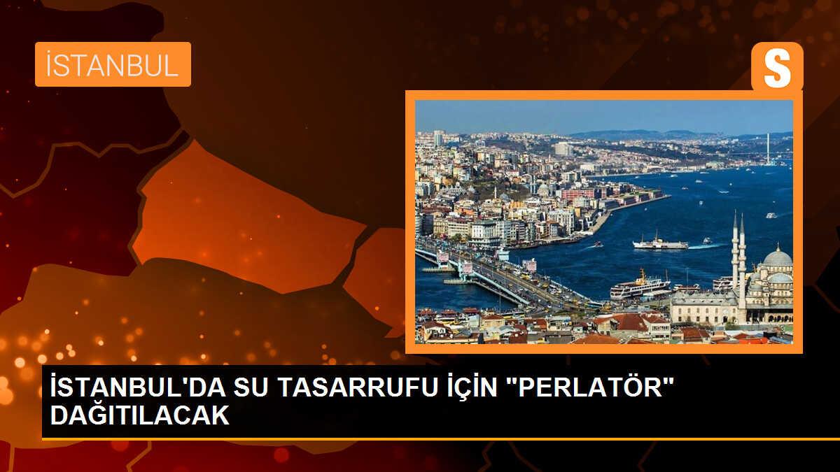 İSTANBUL\'DA SU TASARRUFU İÇİN "PERLATÖR" DAĞITILACAK