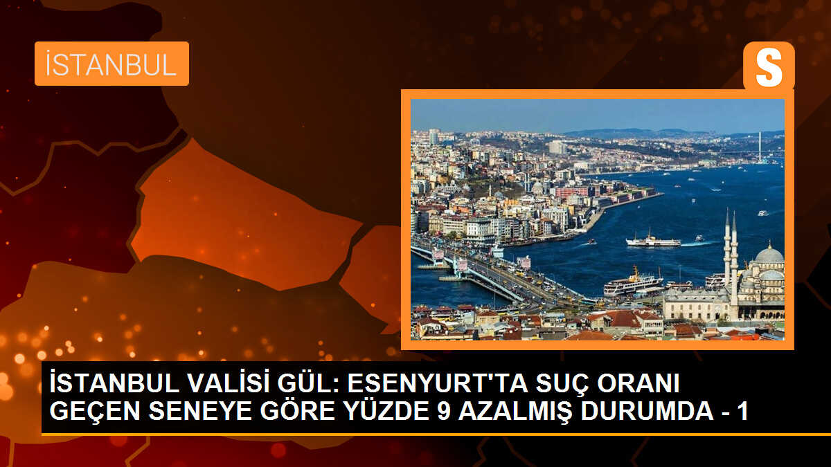 İstanbul Valisi: Esenyurt\'ta suç oranı yüzde 9 azaldı