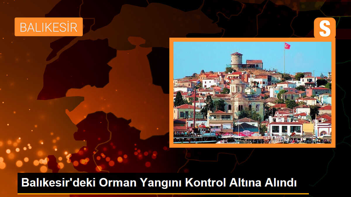 Balıkesir\'deki Orman Yangını Kontrol Altına Alındı