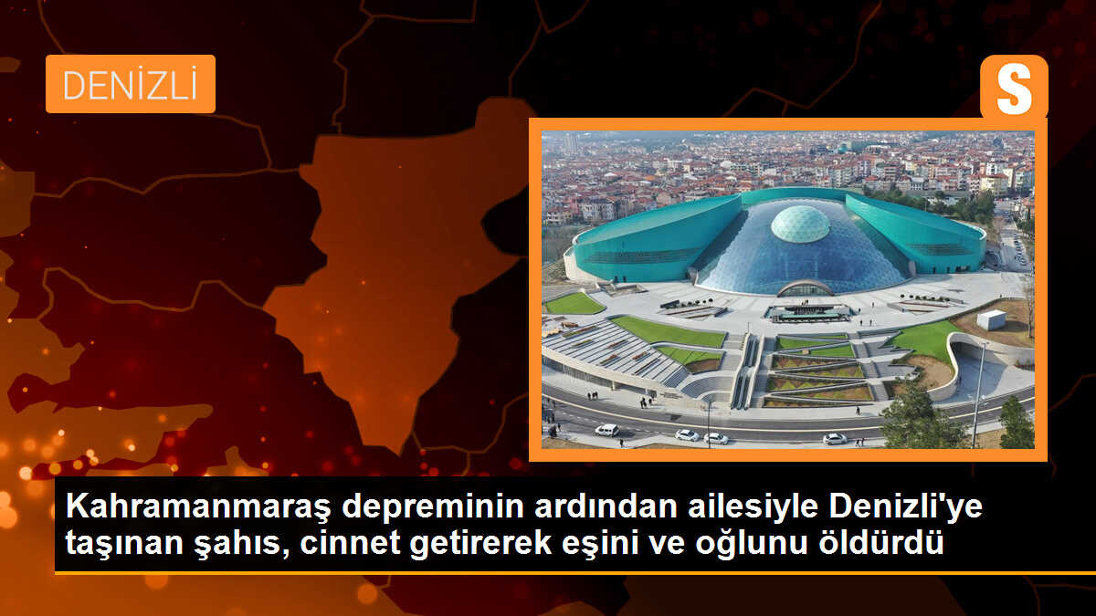 Kahramanmaraş depreminin ardından ailesiyle taşınan şahıs, eşini ve oğlunu bıçaklayarak öldürdü