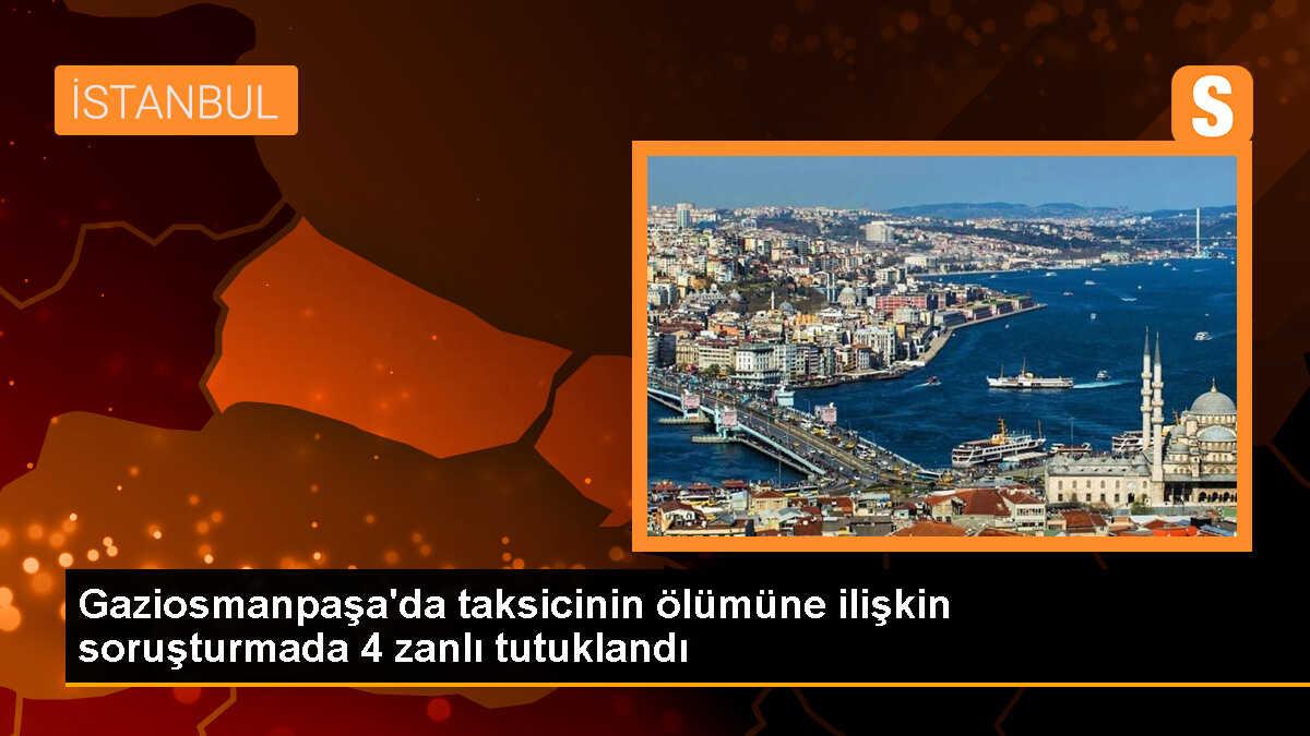 Gaziosmanpaşa\'da Taksici Cinayeti: 4 Şüpheli Tutuklandı