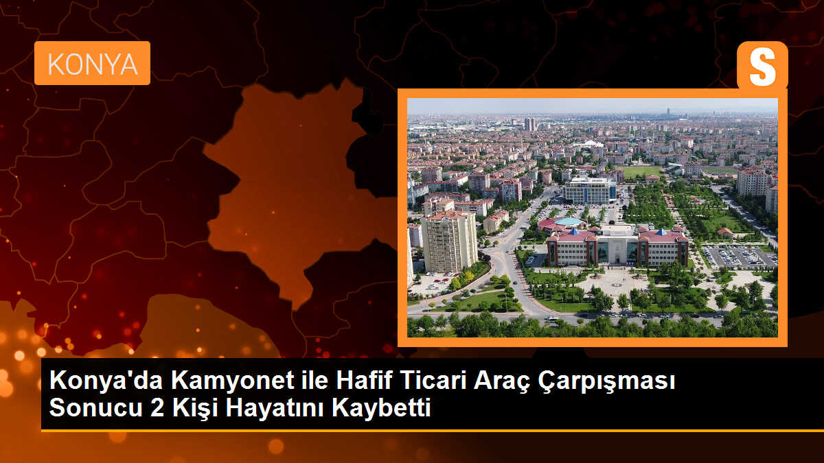 Konya\'da Kamyonet ile Hafif Ticari Araç Çarpışması Sonucu 2 Kişi Hayatını Kaybetti