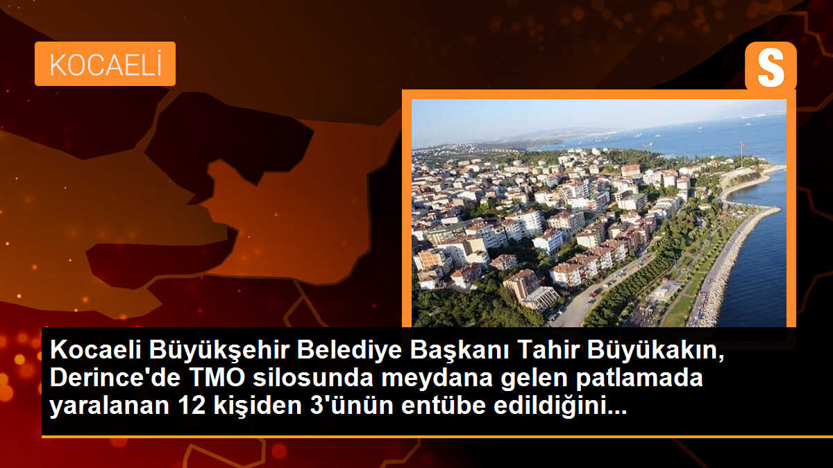 Kocaeli Büyükşehir Belediye Başkanı Tahir Büyükakın, Derince\'de TMO silosunda meydana gelen patlamada yaralanan 12 kişiden 3\'ünün entübe edildiğini...
