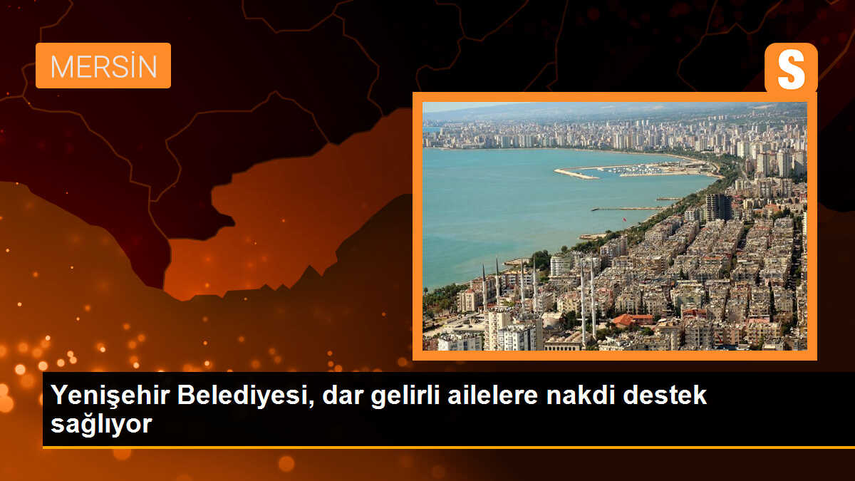 Mersin Yenişehir Belediyesi, dar gelirli ailelere nakdi destek sağlıyor