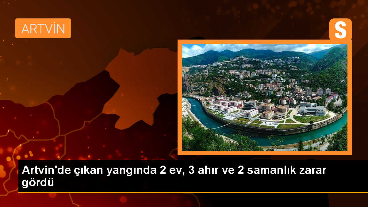 Artvin\'de çıkan yangında 2 ev, 3 ahır ve 2 samanlık kullanılamaz hale geldi