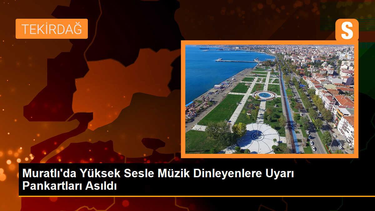 Muratlı\'da Yüksek Sesle Müzik Dinleyenlere Uyarı Pankartları Asıldı