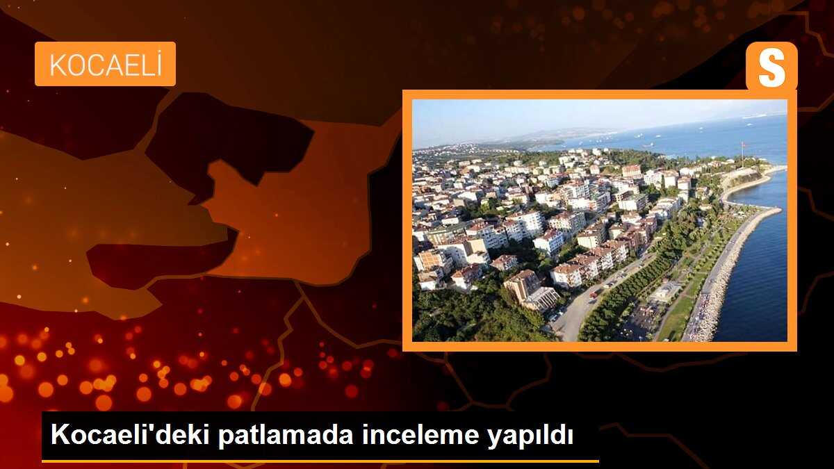 Kocaeli\'deki patlamada inceleme yapıldı