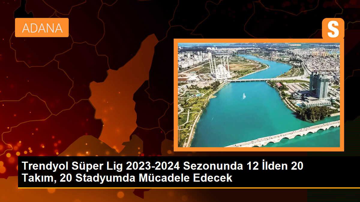 Trendyol Süper Lig 2023-2024 Sezonunda 12 İlden 20 Takım, 20 Stadyumda Mücadele Edecek