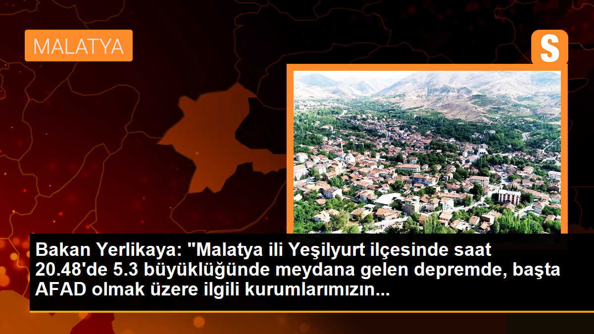 Bakan Yerlikaya: "Malatya ili Yeşilyurt ilçesinde saat 20.48\'de 5.3 büyüklüğünde meydana gelen depremde, başta AFAD olmak üzere ilgili kurumlarımızın...
