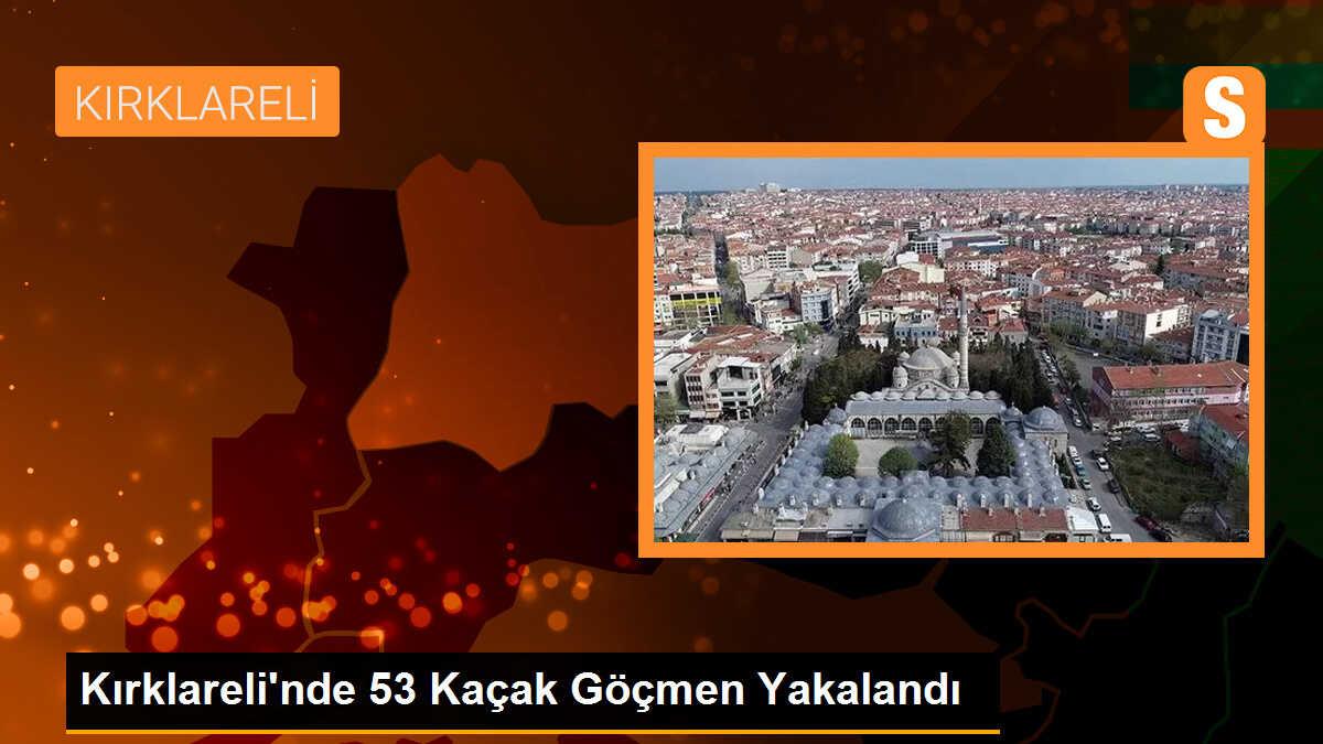 Kırklareli\'de 53 Kaçak Göçmen Yakalandı