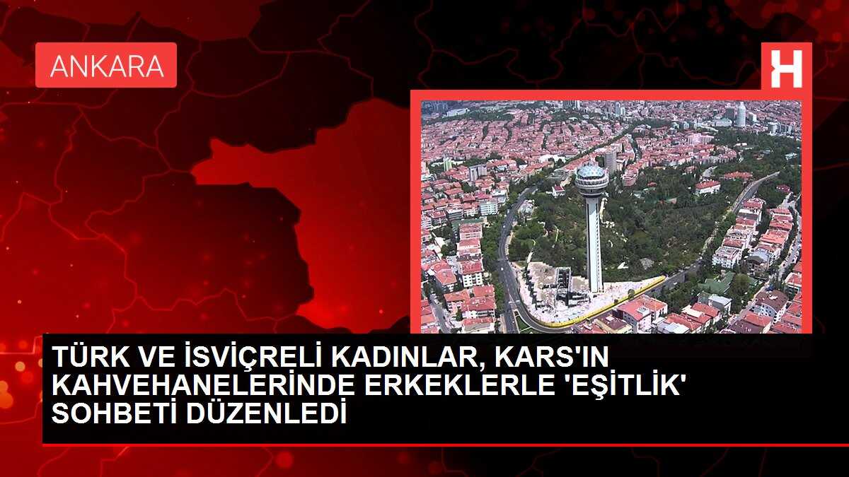 TÜRK VE İSVİÇRELİ KADINLAR, KARS'IN KAHVEHANELERİNDE ERKEKLERLE 'EŞİTLİK' SOHBETİ DÜZENLEDİ