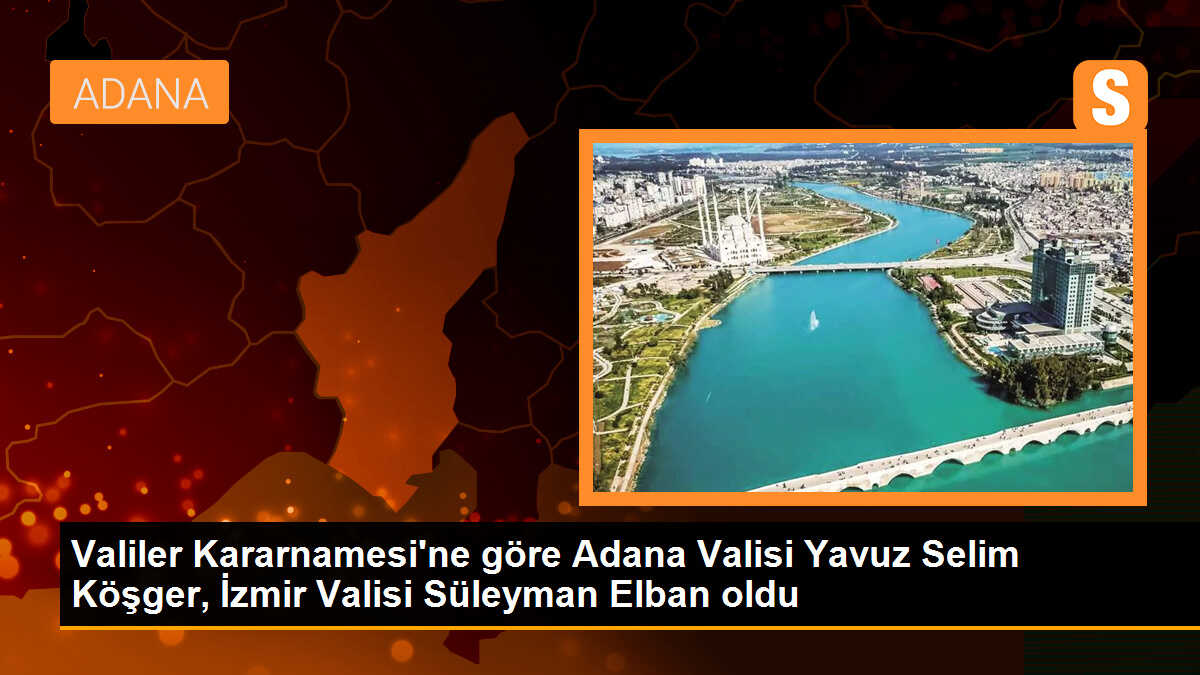 Valiler Kararnamesi\'ne göre Adana Valisi Yavuz Selim Köşger, İzmir Valisi Süleyman Elban oldu