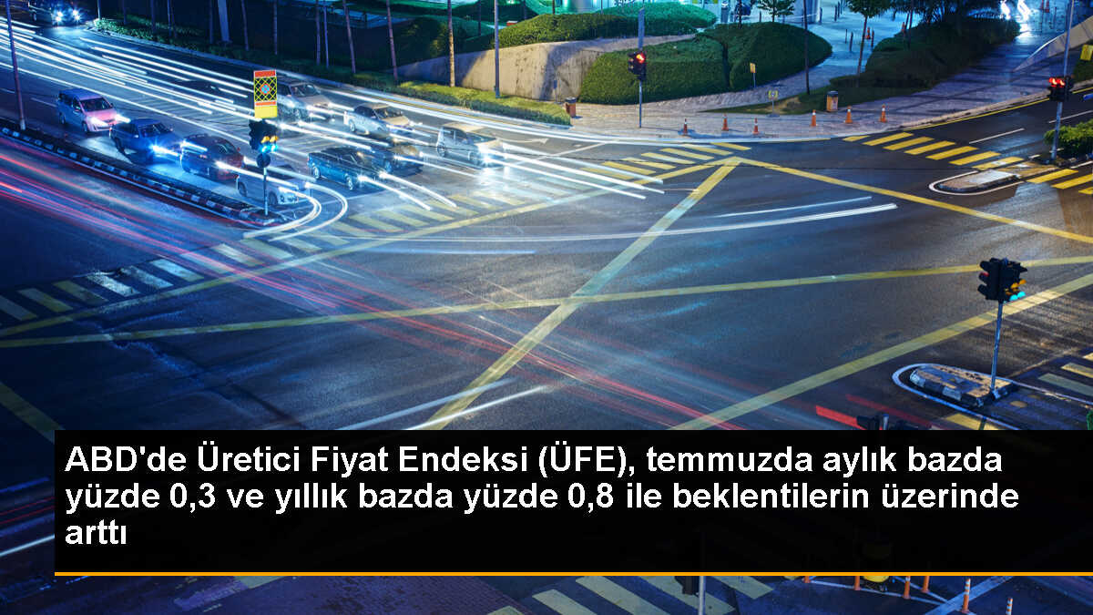 ABD\'de Üretici Fiyat Endeksi (ÜFE), temmuzda aylık bazda yüzde 0,3 ve yıllık bazda yüzde 0,8 ile beklentilerin üzerinde arttı