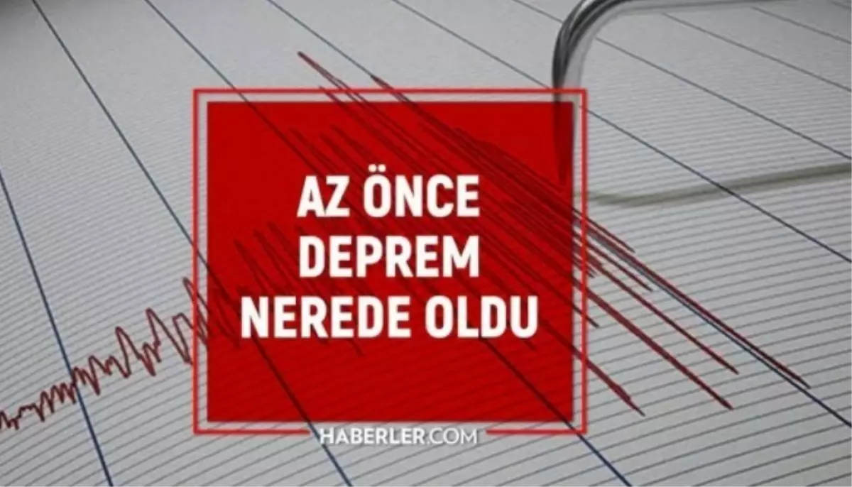 Az Önce Nerede Deprem Oldu? En Son Deprem Ne Zaman, Nerede Oldu?