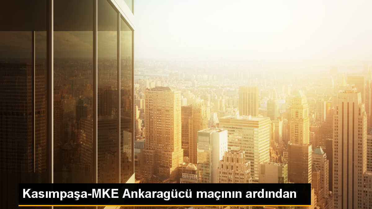 Kasımpaşa-MKE Ankaragücü maçının ardından