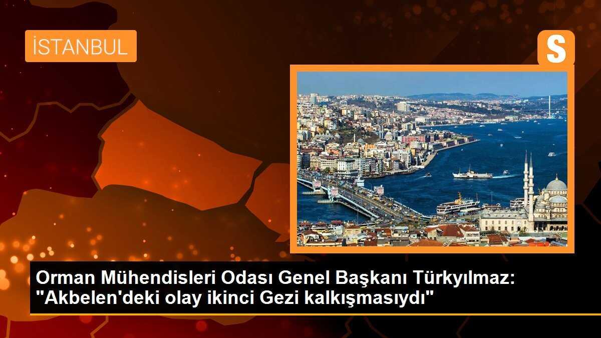 Orman Mühendisleri Odası Genel Başkanı Türkyılmaz: "Akbelen\'deki olay ikinci Gezi kalkışmasıydı"