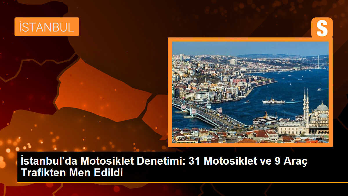 İstanbul\'da Motosiklet Denetimleri: 31 Motosiklet ve 9 Araç Trafikten Men Edildi