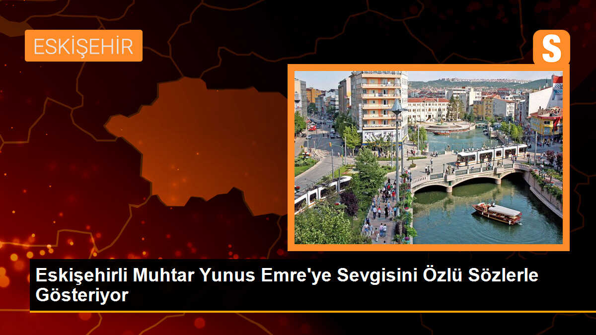 Eskişehirli Muhtar, Yunus Emre\'ye Sevgisini Özlü Sözlerle Gösteriyor